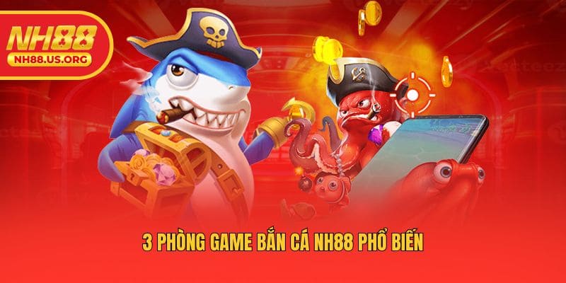 3 phòng game bắn cá NH88 phổ biến