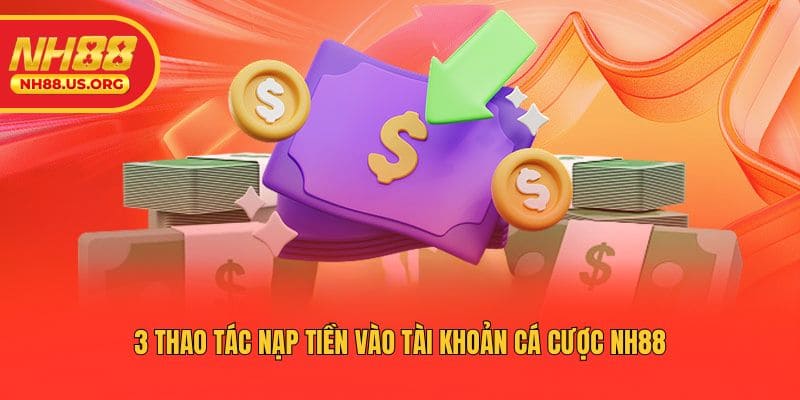 3 thao tác nạp tiền vào tài khoản cá cược NH88