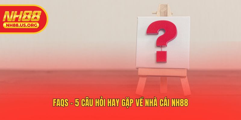 FAQs - 5 câu hỏi hay gặp về nhà cái NH88