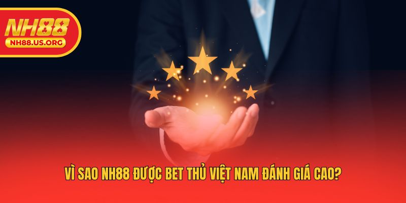 Vì sao NH88 được bet thủ việt nam đánh giá cao?